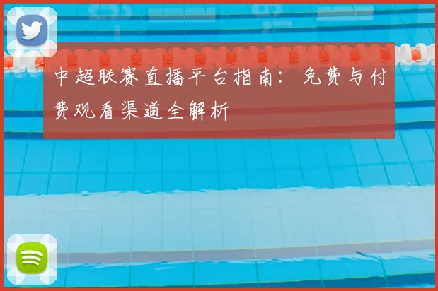中超联赛直播平台指南:免费与付费观看渠道全解析