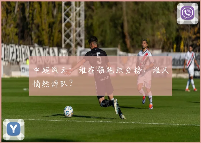 中超风云:谁在领跑积分榜,谁又悄然掉队?