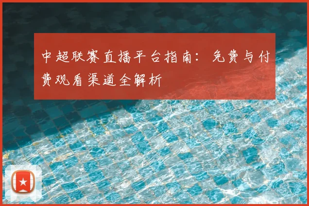 中超联赛直播平台指南:免费与付费观看渠道全解析