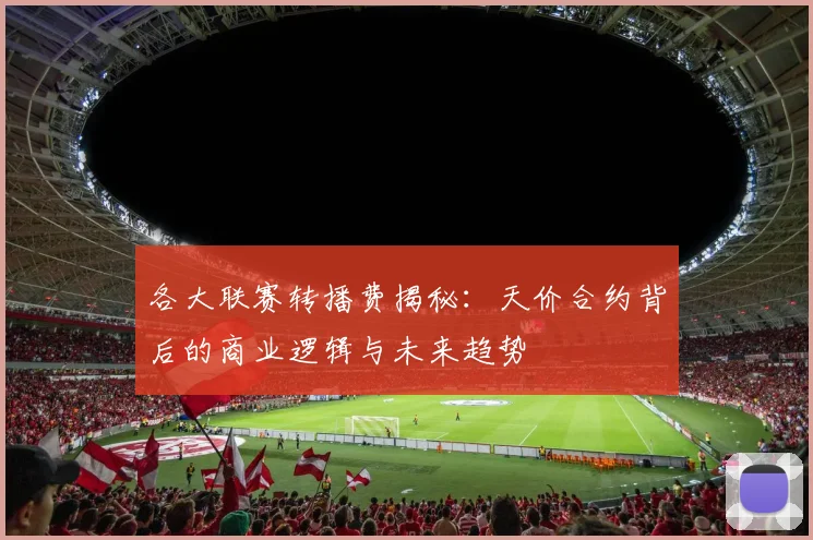 各大联赛转播费揭秘:天价合约背后的商业逻辑与未来趋势