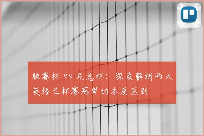 联赛杯 vs 足总杯：深度解析两大英格兰杯赛冠军的本质区别