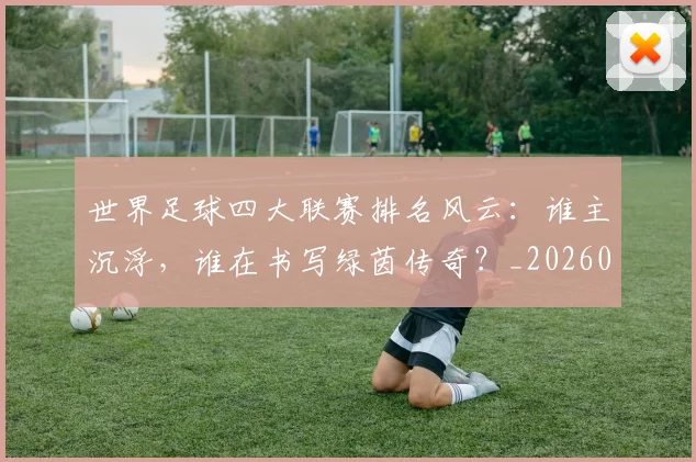 世界足球四大联赛排名风云:谁主沉浮,谁在书写绿茵传奇?_20260609201408