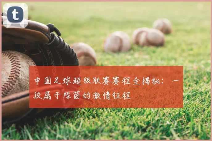 中国足球超级联赛赛程全揭秘:一段属于绿茵的激情征程
