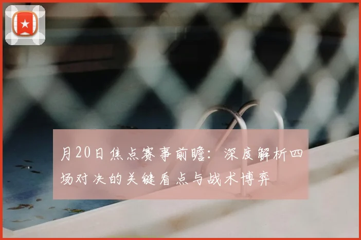月20日焦点赛事前瞻：深度解析四场对决的关键看点与战术博弈