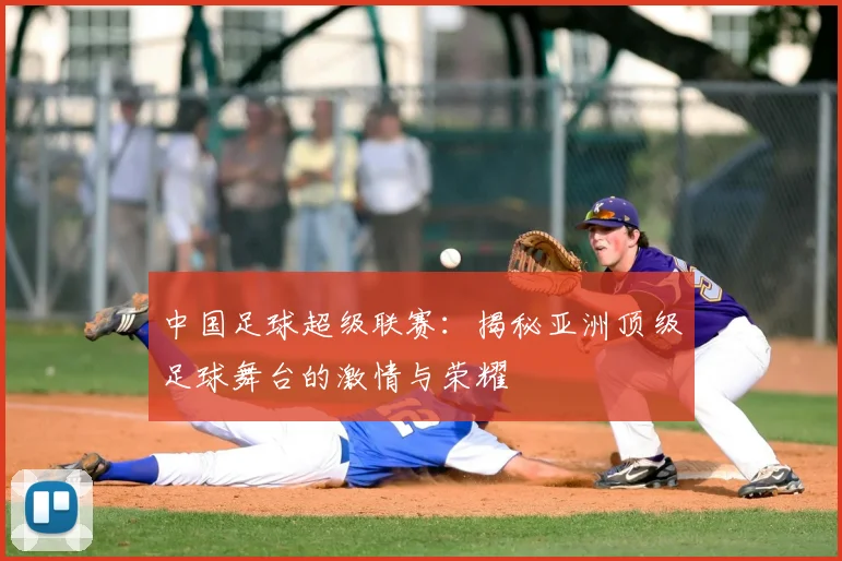 中国足球超级联赛:揭秘亚洲顶级足球舞台的激情与荣耀