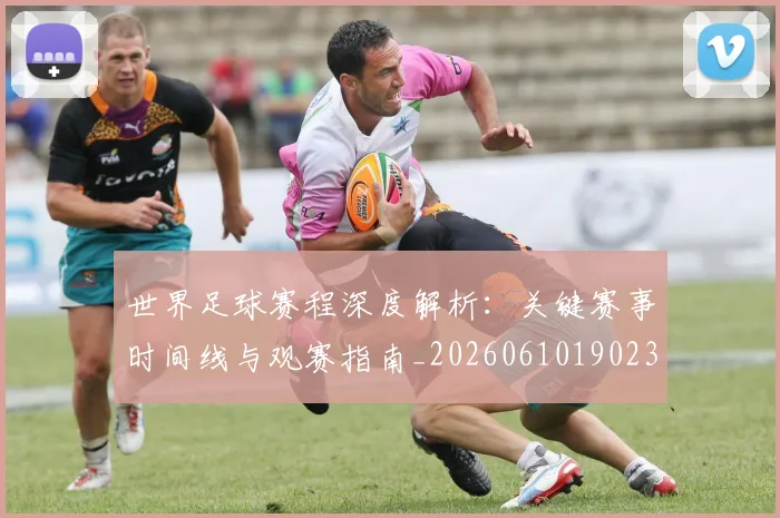 世界足球赛程深度解析:关键赛事时间线与观赛指南_20260610190230