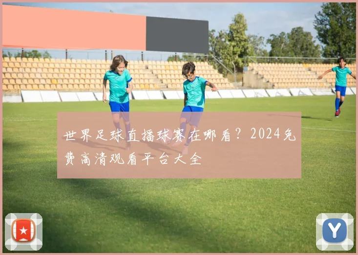 世界足球直播球赛在哪看?2024免费高清观看平台大全