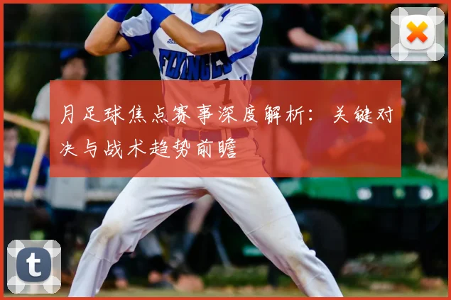 月足球焦点赛事深度解析:关键对决与战术趋势前瞻
