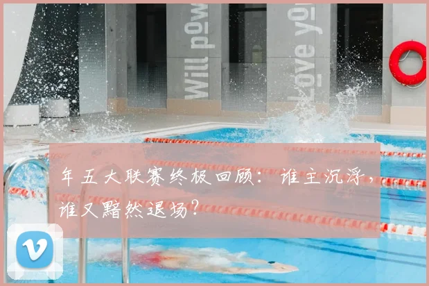 年五大联赛终极回顾：谁主沉浮，谁又黯然退场？