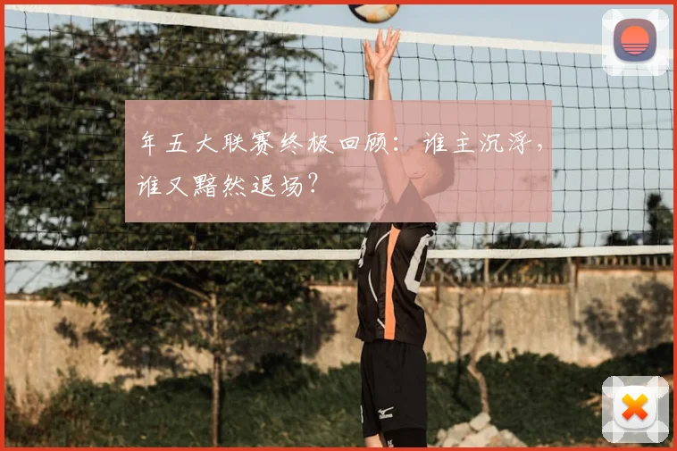 年五大联赛终极回顾：谁主沉浮，谁又黯然退场？