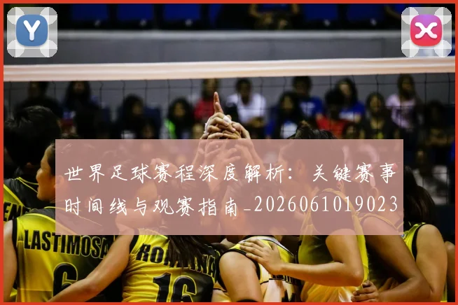 世界足球赛程深度解析:关键赛事时间线与观赛指南_20260610190230