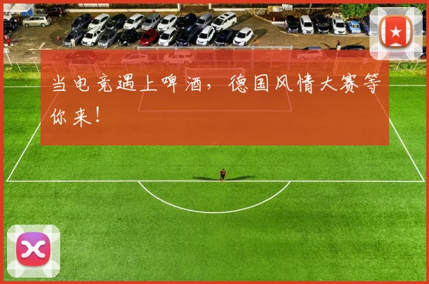 当电竞遇上啤酒,德国风情大赛等你来!