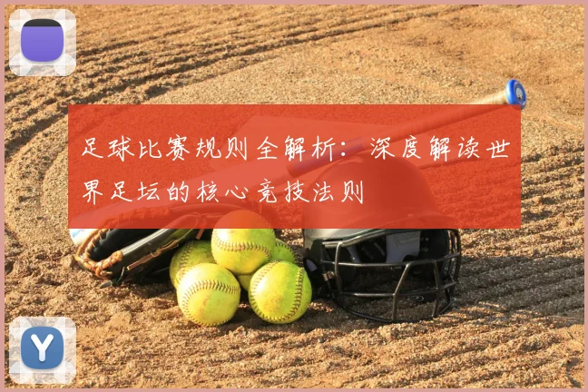 足球比赛规则全解析:深度解读世界足坛的核心竞技法则