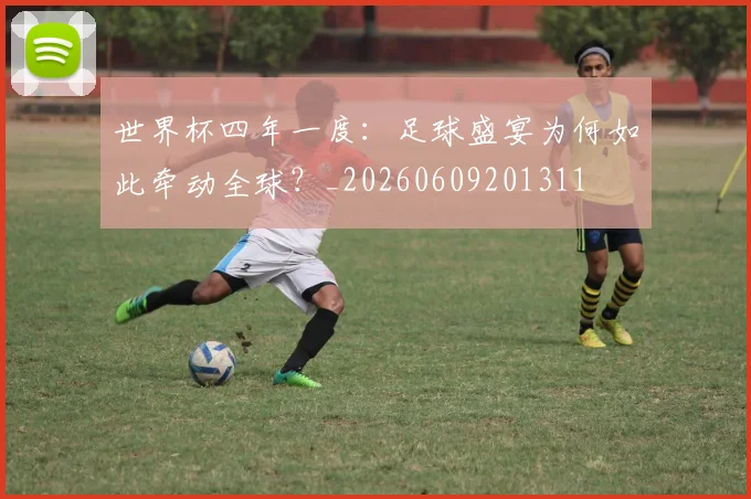 世界杯四年一度:足球盛宴为何如此牵动全球?_20260609201311