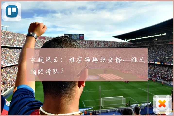 中超风云:谁在领跑积分榜,谁又悄然掉队?