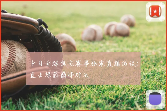 今日全球焦点赛事独家直播访谈:直击绿茵巅峰对决