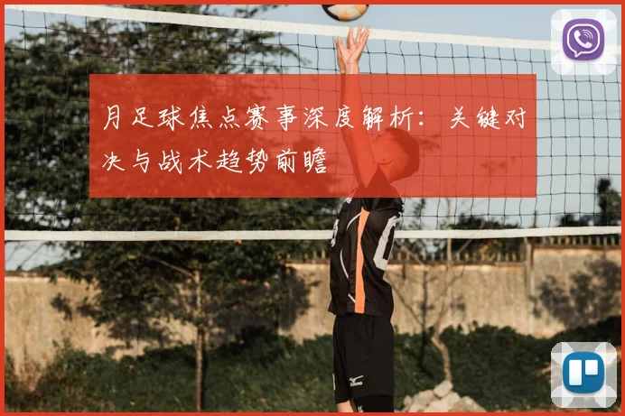 月足球焦点赛事深度解析:关键对决与战术趋势前瞻