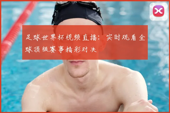 足球世界杯视频直播:实时观看全球顶级赛事精彩对决